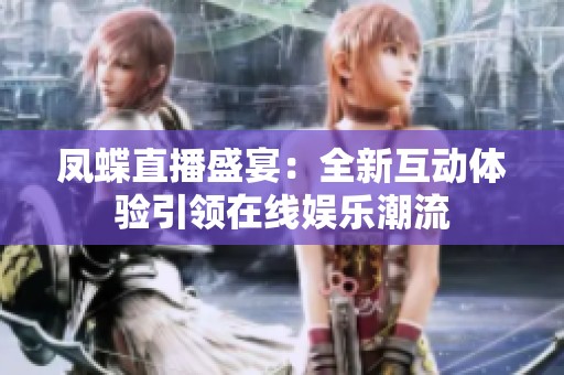 凤蝶直播盛宴：全新互动体验引领在线娱乐潮流