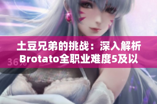 土豆兄弟的挑战：深入解析Brotato全职业难度5及以上攻略技巧