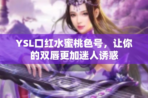 YSL口红水蜜桃色号，让你的双唇更加迷人诱惑