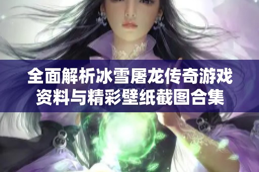 全面解析冰雪屠龙传奇游戏资料与精彩壁纸截图合集