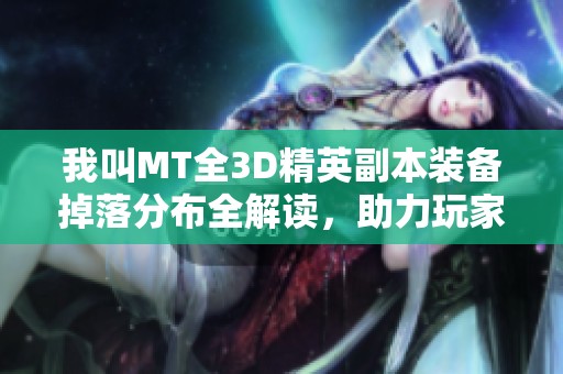 我叫MT全3D精英副本装备掉落分布全解读，助力玩家提升实力