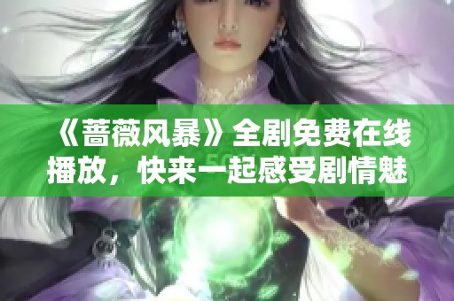 《蔷薇风暴》全剧免费在线播放，快来一起感受剧情魅力吧