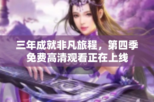 三年成就非凡旅程，第四季免费高清观看正在上线