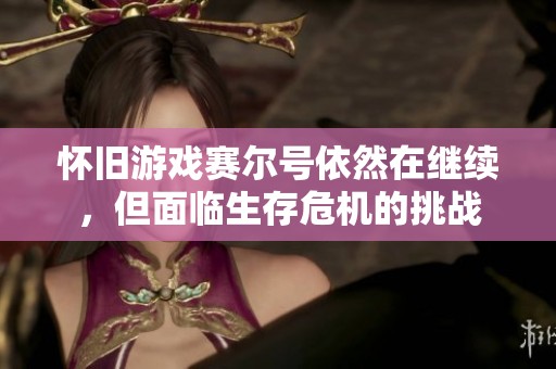 怀旧游戏赛尔号依然在继续，但面临生存危机的挑战