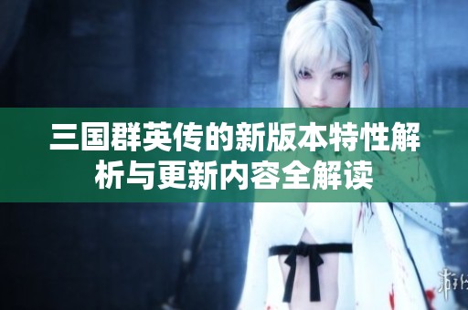 三国群英传的新版本特性解析与更新内容全解读