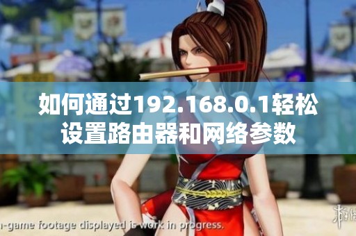 如何通过192.168.0.1轻松设置路由器和网络参数