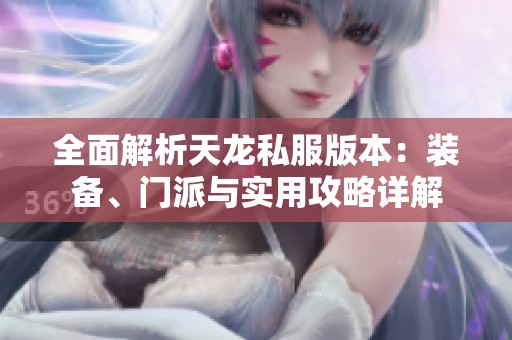 全面解析天龙私服版本：装备、门派与实用攻略详解