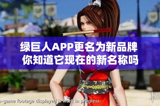 绿巨人APP更名为新品牌 你知道它现在的新名称吗