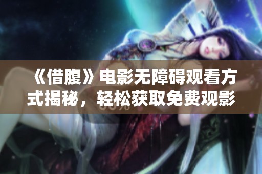 《借腹》电影无障碍观看方式揭秘，轻松获取免费观影渠道