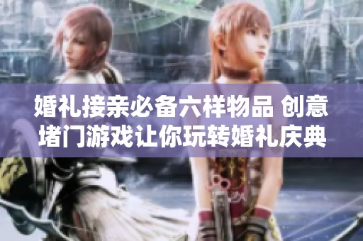 婚礼接亲必备六样物品 创意堵门游戏让你玩转婚礼庆典