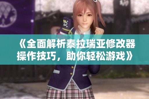 《全面解析泰拉瑞亚修改器操作技巧，助你轻松游戏》