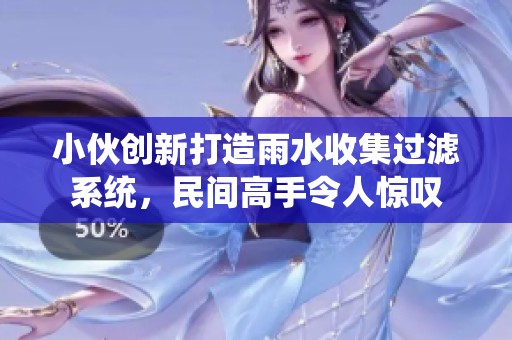 小伙创新打造雨水收集过滤系统，民间高手令人惊叹