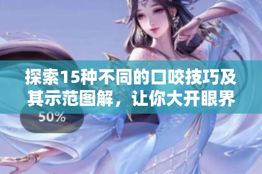 探索15种不同的口咬技巧及其示范图解，让你大开眼界