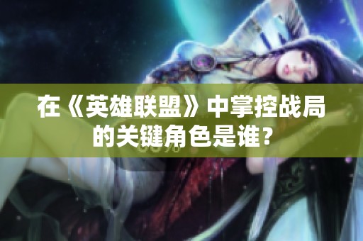 在《英雄联盟》中掌控战局的关键角色是谁？