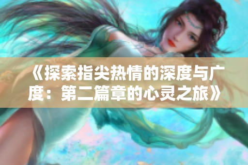 《探索指尖热情的深度与广度：第二篇章的心灵之旅》
