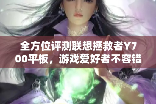 全方位评测联想拯救者Y700平板，游戏爱好者不容错过的选择！