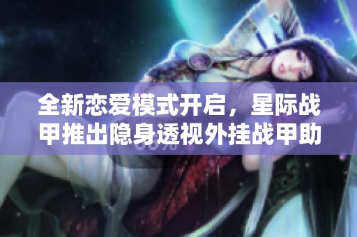 全新恋爱模式开启，星际战甲推出隐身透视外挂战甲助你追爱