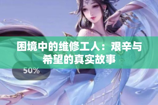 困境中的维修工人：艰辛与希望的真实故事