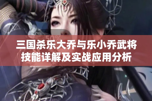 三国杀乐大乔与乐小乔武将技能详解及实战应用分析