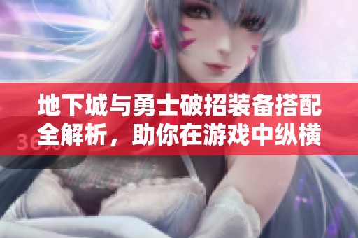 地下城与勇士破招装备搭配全解析，助你在游戏中纵横驰骋