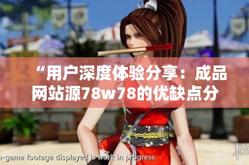 “用户深度体验分享：成品网站源78w78的优缺点分析”
