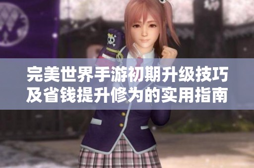 完美世界手游初期升级技巧及省钱提升修为的实用指南