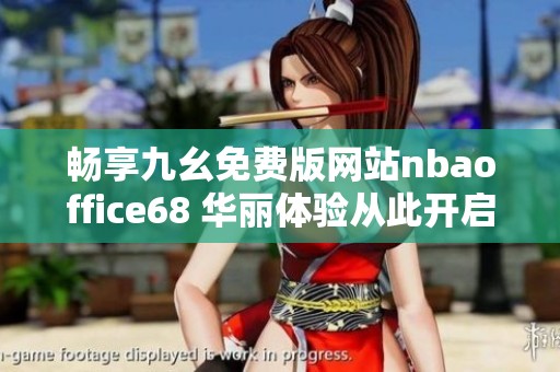畅享九幺免费版网站nbaoffice68 华丽体验从此开启