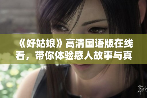 《好姑娘》高清国语版在线看，带你体验感人故事与真挚情感