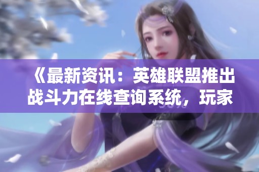 《最新资讯：英雄联盟推出战斗力在线查询系统，玩家可实时查阅》