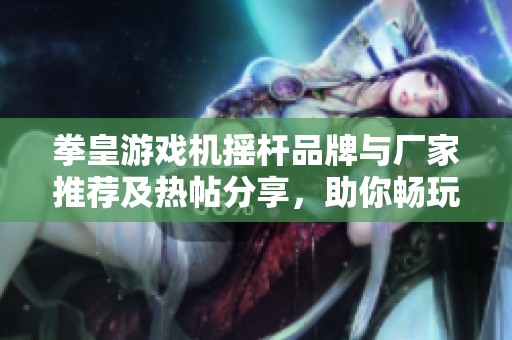 拳皇游戏机摇杆品牌与厂家推荐及热帖分享，助你畅玩经典游戏