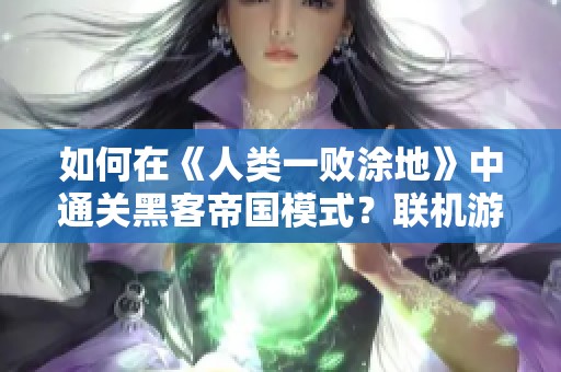 如何在《人类一败涂地》中通关黑客帝国模式？联机游戏是否需要加速器？