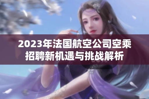 2023年法国航空公司空乘招聘新机遇与挑战解析