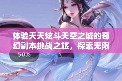 体验天天炫斗天空之城的奇幻副本挑战之旅，探索无限可能