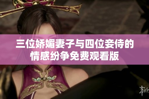 三位娇媚妻子与四位妾侍的情感纷争免费观看版