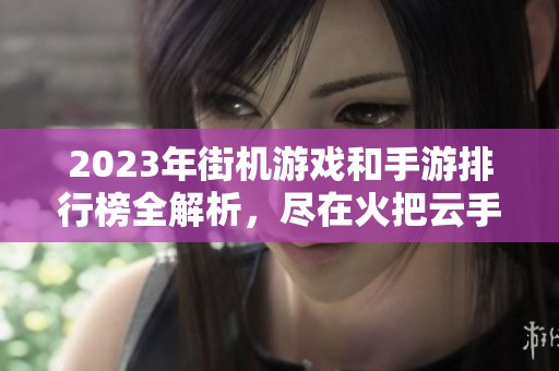 2023年街机游戏和手游排行榜全解析，尽在火把云手游网