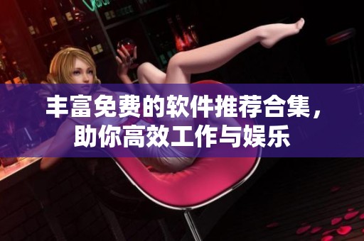 丰富免费的软件推荐合集，助你高效工作与娱乐