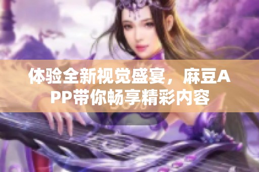 体验全新视觉盛宴，麻豆APP带你畅享精彩内容
