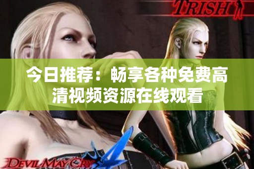 今日推荐：畅享各种免费高清视频资源在线观看