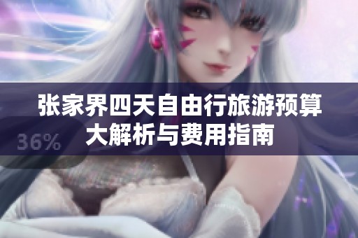 张家界四天自由行旅游预算大解析与费用指南