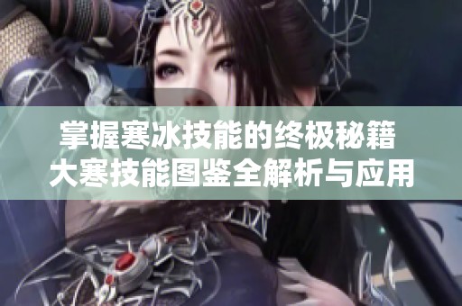 掌握寒冰技能的终极秘籍 大寒技能图鉴全解析与应用技巧