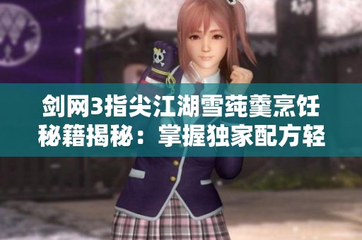 剑网3指尖江湖雪莼羹烹饪秘籍揭秘：掌握独家配方轻松烹制美食