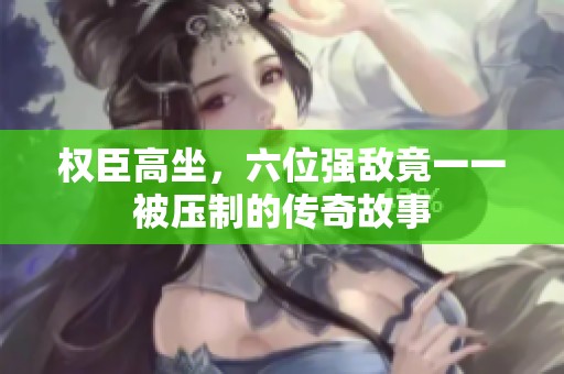 权臣高坐，六位强敌竟一一被压制的传奇故事