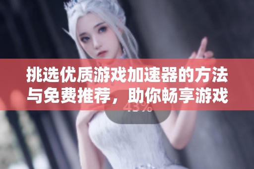 挑选优质游戏加速器的方法与免费推荐，助你畅享游戏体验