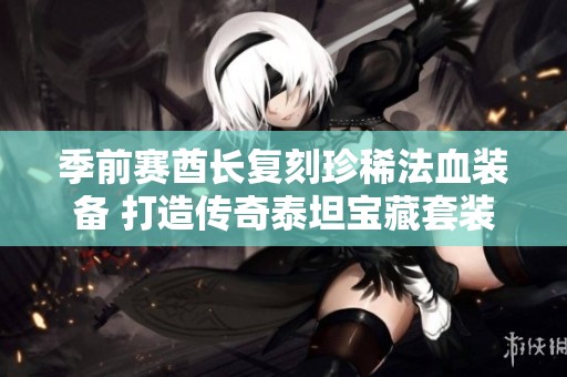 季前赛酋长复刻珍稀法血装备 打造传奇泰坦宝藏套装魅力四射