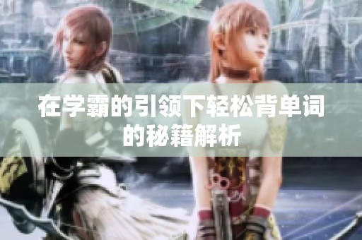 在学霸的引领下轻松背单词的秘籍解析