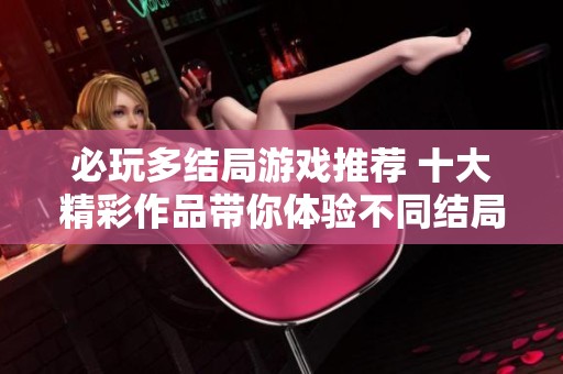 必玩多结局游戏推荐 十大精彩作品带你体验不同结局之旅