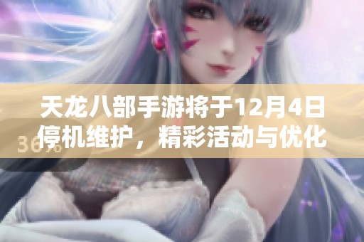 天龙八部手游将于12月4日停机维护，精彩活动与优化内容值得期待