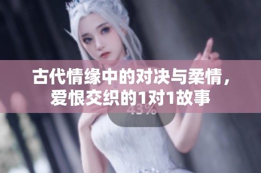 古代情缘中的对决与柔情，爱恨交织的1对1故事