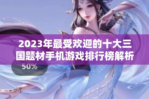 2023年最受欢迎的十大三国题材手机游戏排行榜解析
