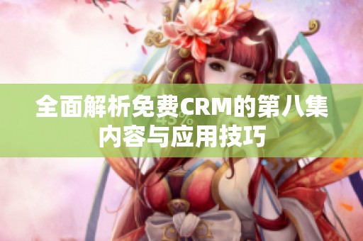 全面解析免费CRM的第八集内容与应用技巧